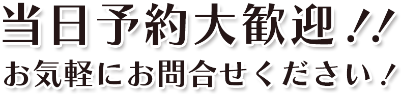 当日予約大歓迎！お気軽にお問合せください！